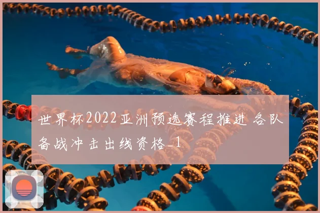 世界杯2022亚洲预选赛程推进 各队备战冲击出线资格_1