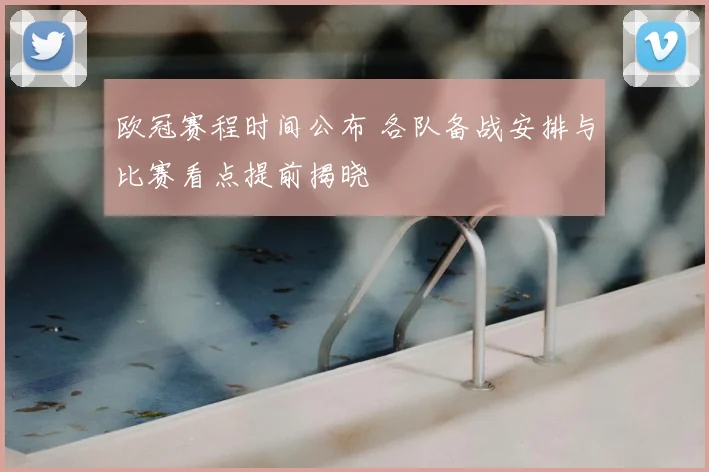 欧冠赛程时间公布 各队备战安排与比赛看点提前揭晓