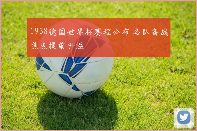 1938德国世界杯赛程公布 各队备战焦点提前升温