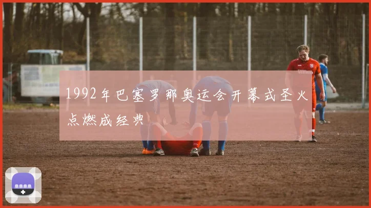 1992年巴塞罗那奥运会开幕式圣火点燃成经典