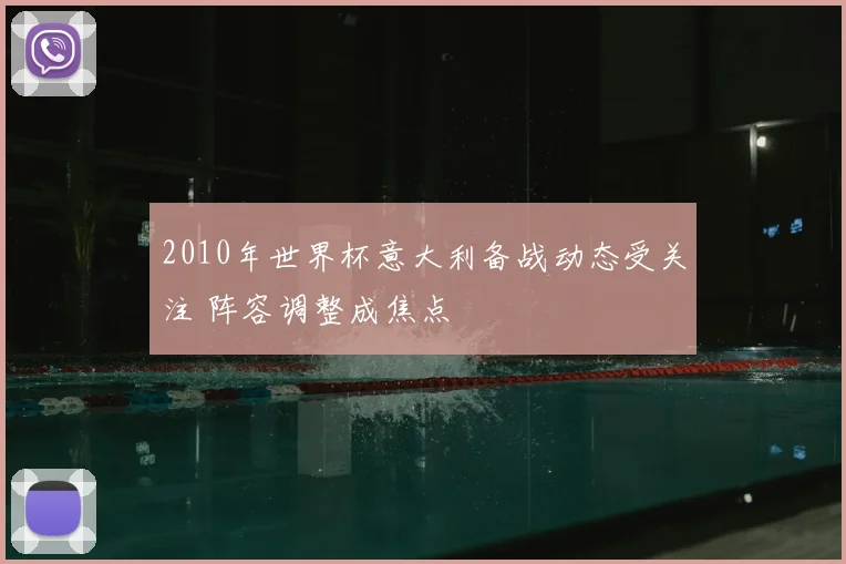 2010年世界杯意大利备战动态受关注 阵容调整成焦点