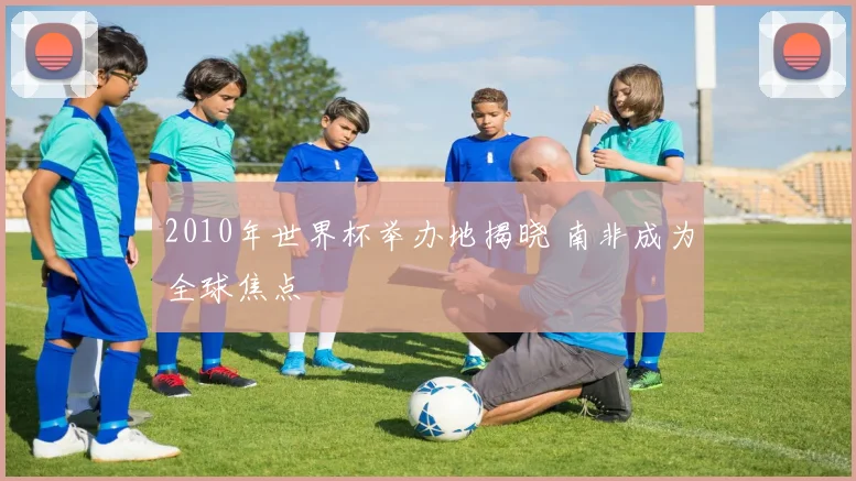 2010年世界杯举办地揭晓 南非成为全球焦点